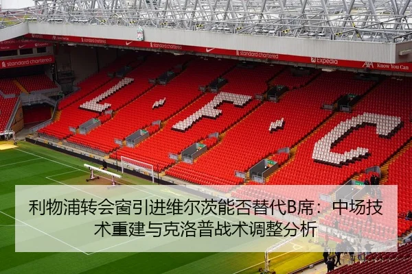 利物浦转会窗引进维尔茨能否替代B席：中场技术重建与克洛普战术调整分析