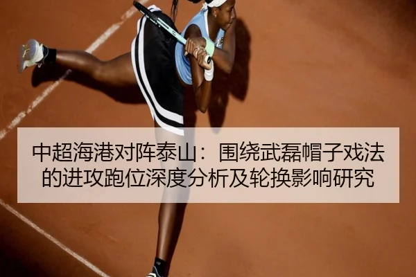 中超海港对阵泰山：围绕武磊帽子戏法的进攻跑位深度分析及轮换影响研究