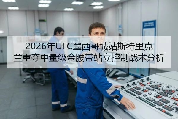2026年UFC墨西哥城站斯特里克兰重夺中量级金腰带站立控制战术分析